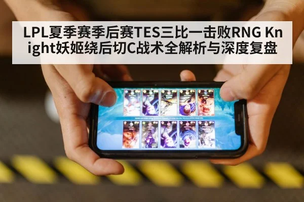 LPL夏季赛季后赛TES三比一击败RNG Knight妖姬绕后切C战术全解析与深度复盘